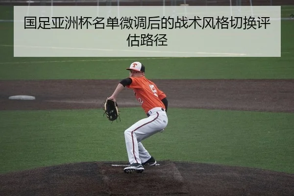 国足亚洲杯名单微调后的战术风格切换评估路径